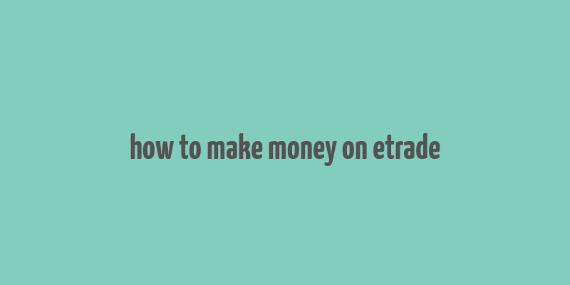 how to make money on etrade