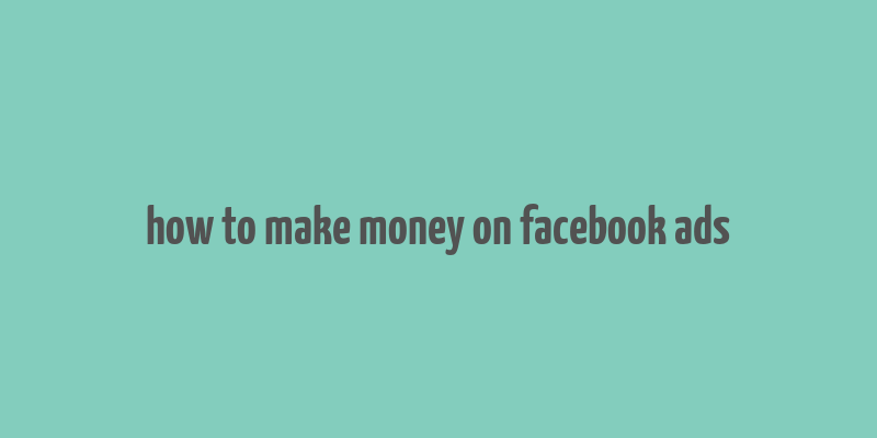 how to make money on facebook ads