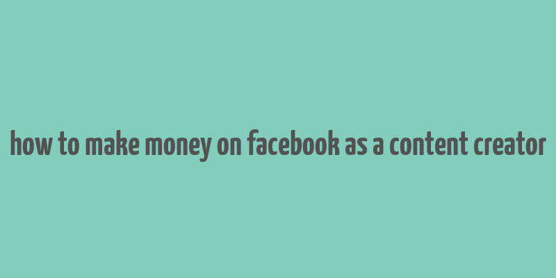 how to make money on facebook as a content creator