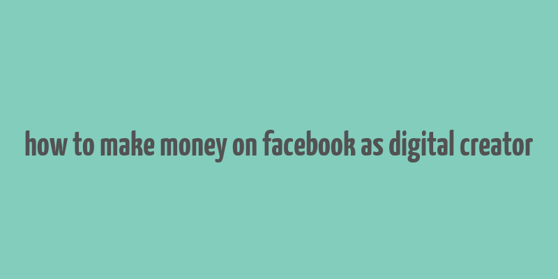 how to make money on facebook as digital creator