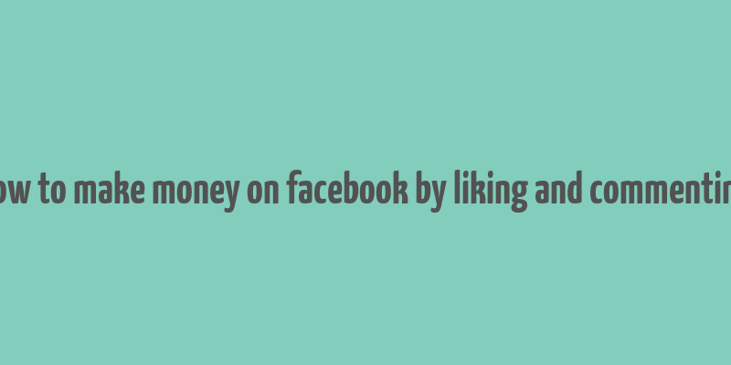 how to make money on facebook by liking and commenting