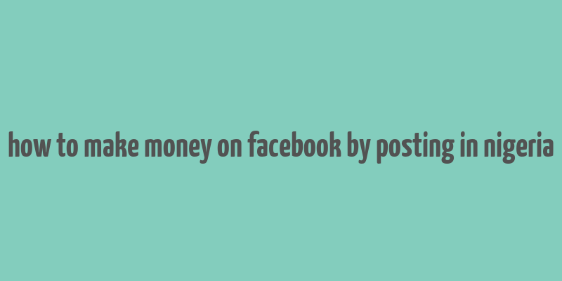 how to make money on facebook by posting in nigeria