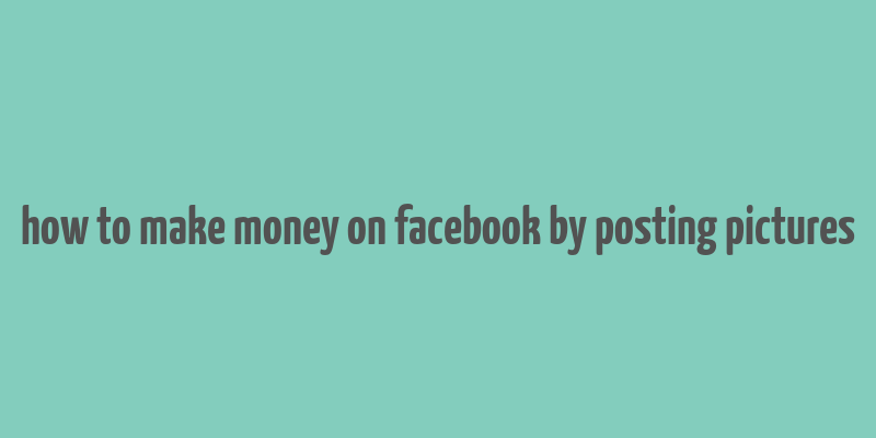 how to make money on facebook by posting pictures