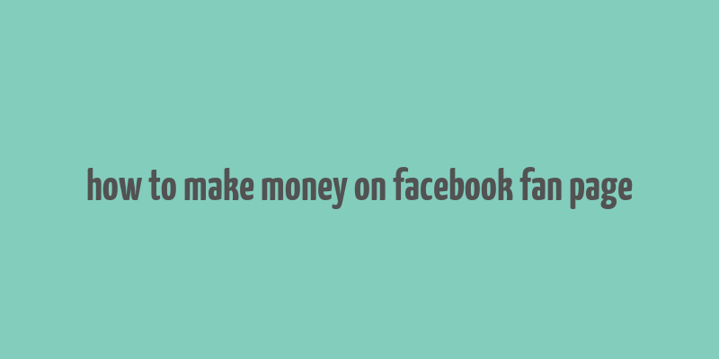 how to make money on facebook fan page