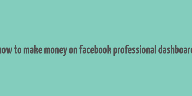 how to make money on facebook professional dashboard