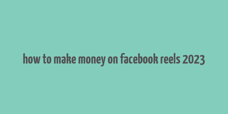 how to make money on facebook reels 2023