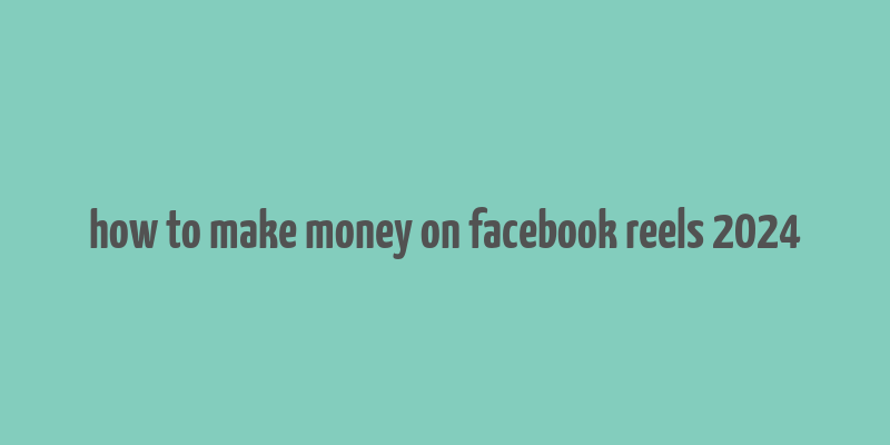 how to make money on facebook reels 2024