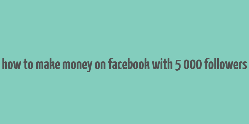 how to make money on facebook with 5 000 followers