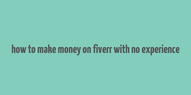 how to make money on fiverr with no experience