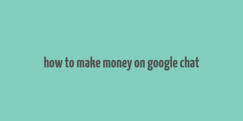 how to make money on google chat