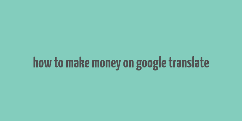 how to make money on google translate