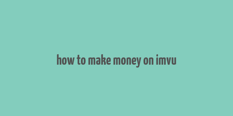 how to make money on imvu