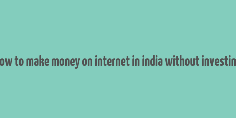 how to make money on internet in india without investing