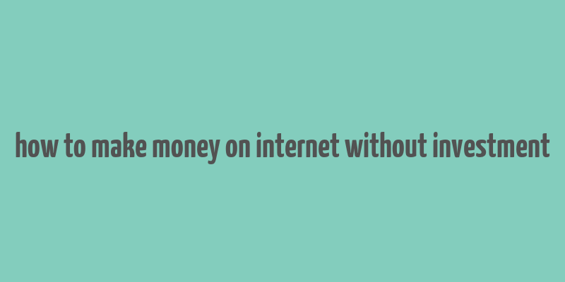 how to make money on internet without investment