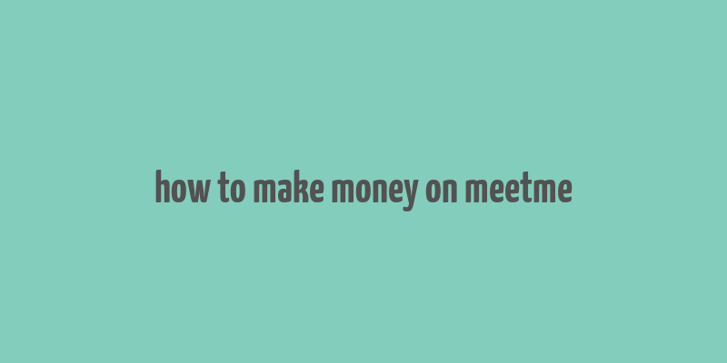 how to make money on meetme