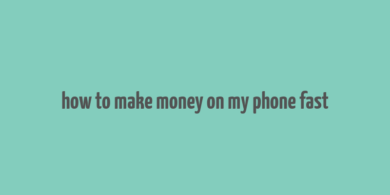 how to make money on my phone fast