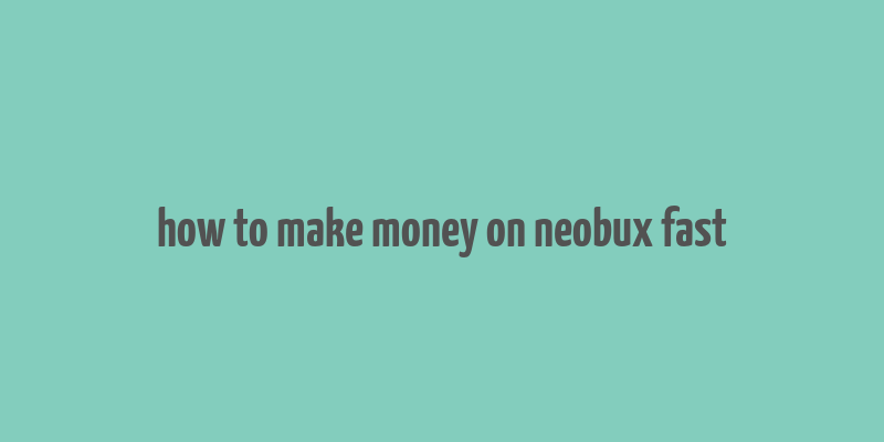 how to make money on neobux fast