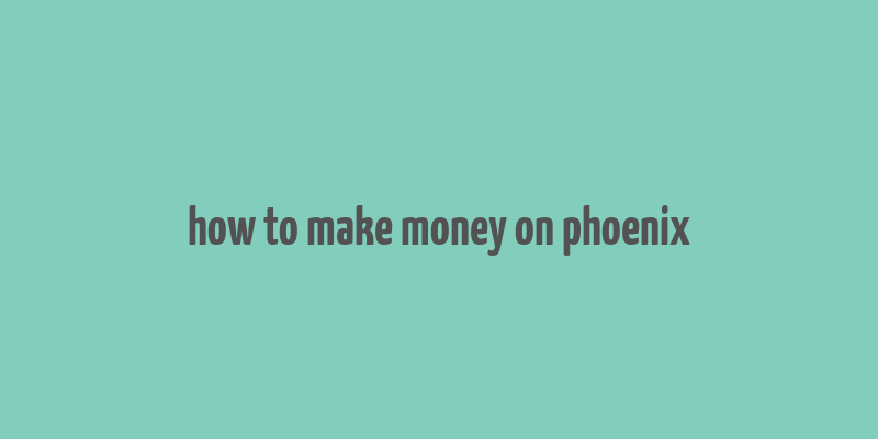 how to make money on phoenix