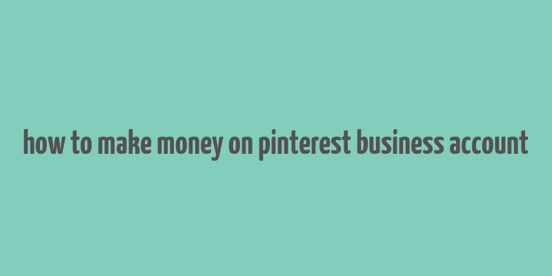 how to make money on pinterest business account