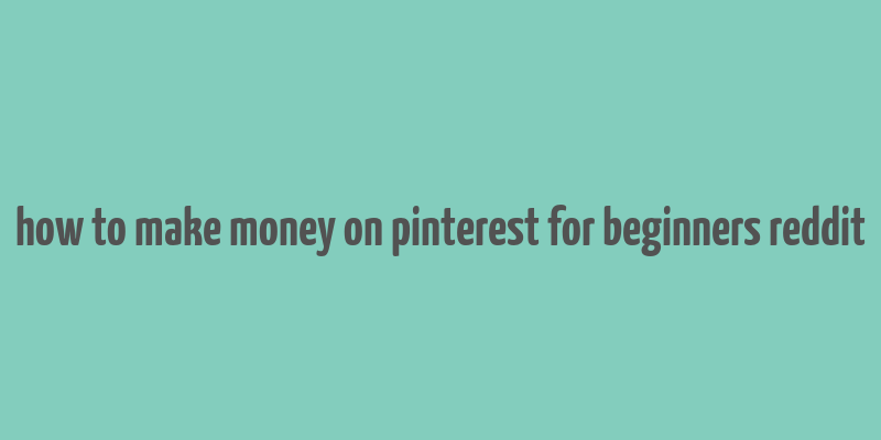 how to make money on pinterest for beginners reddit