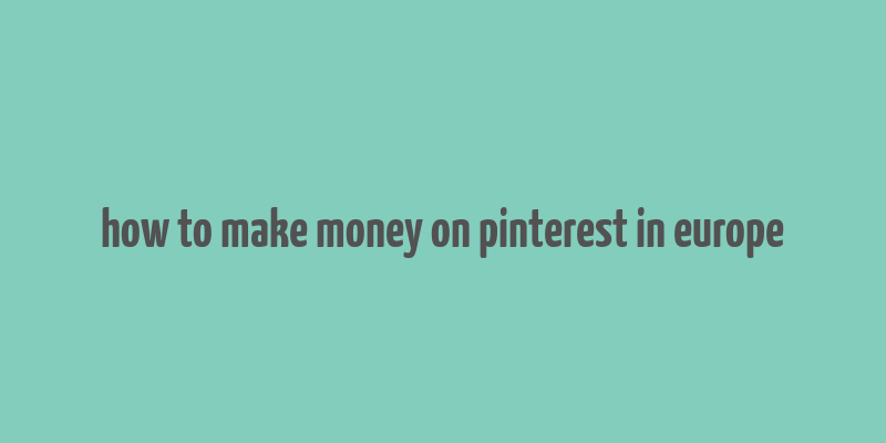 how to make money on pinterest in europe