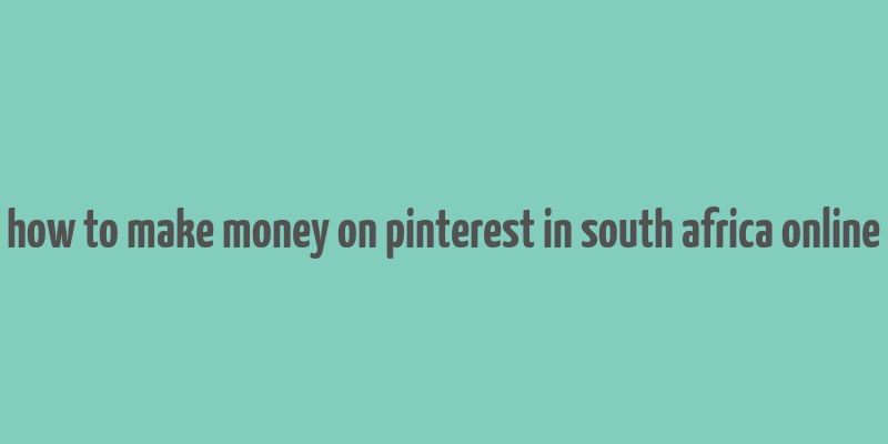 how to make money on pinterest in south africa online