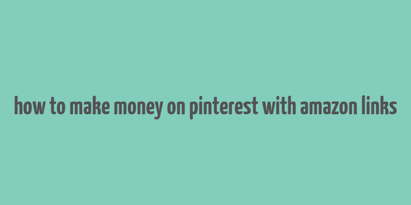 how to make money on pinterest with amazon links