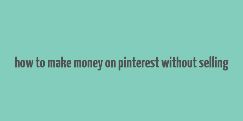 how to make money on pinterest without selling