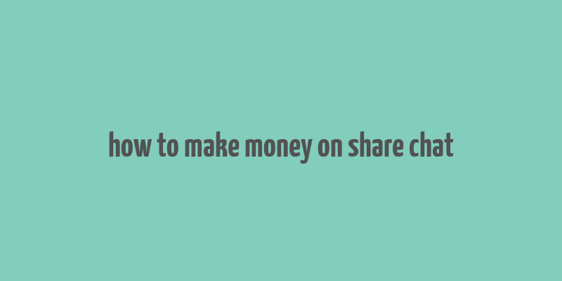 how to make money on share chat