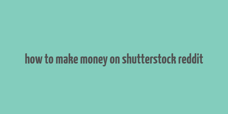 how to make money on shutterstock reddit