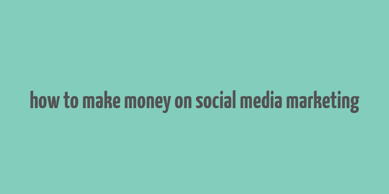 how to make money on social media marketing