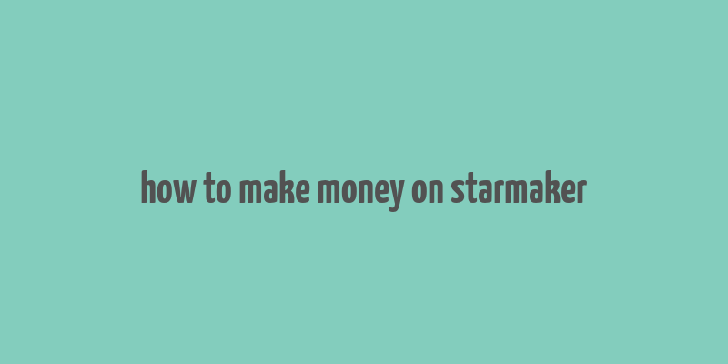 how to make money on starmaker