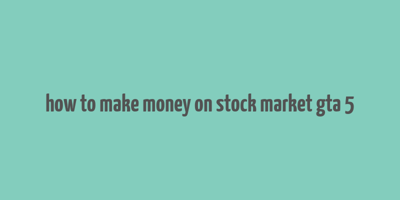 how to make money on stock market gta 5