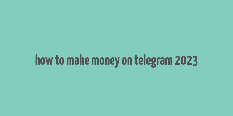 how to make money on telegram 2023