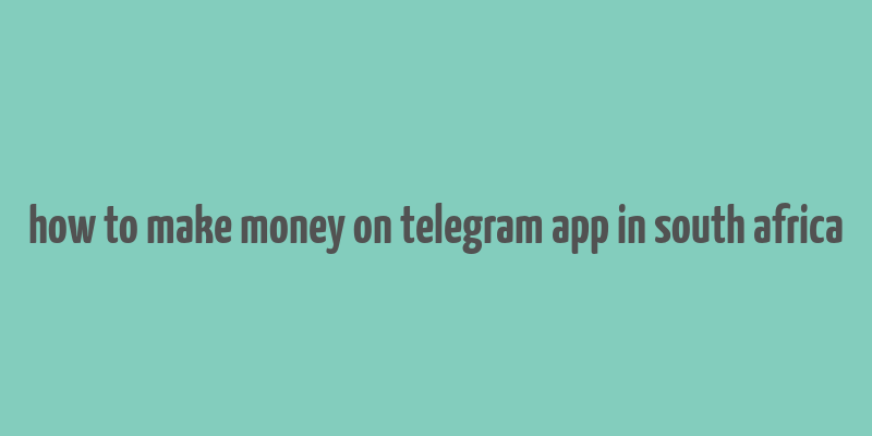 how to make money on telegram app in south africa