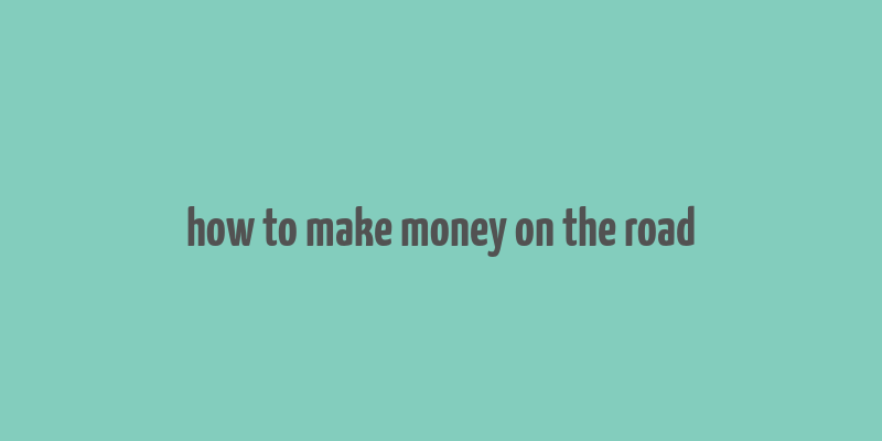 how to make money on the road