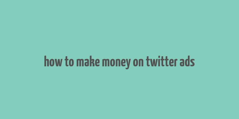 how to make money on twitter ads