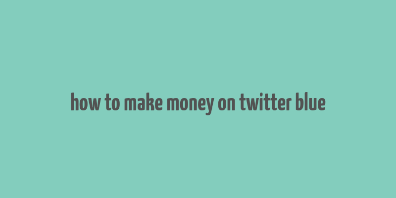 how to make money on twitter blue