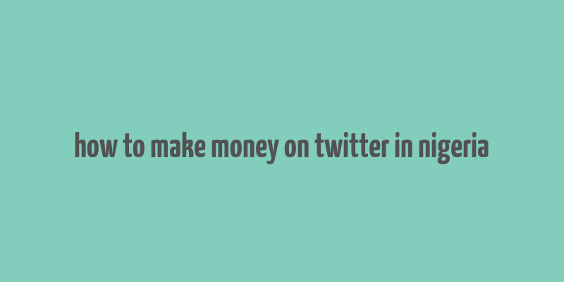 how to make money on twitter in nigeria