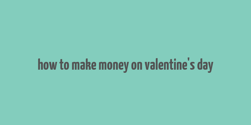 how to make money on valentine's day