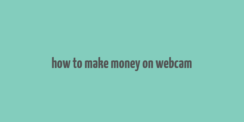 how to make money on webcam