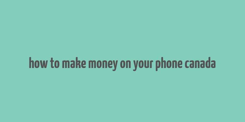 how to make money on your phone canada