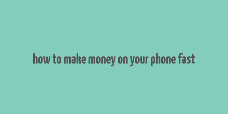 how to make money on your phone fast