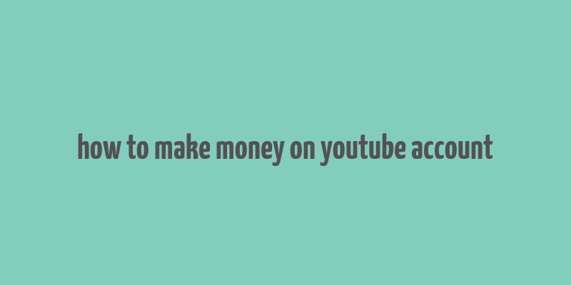 how to make money on youtube account