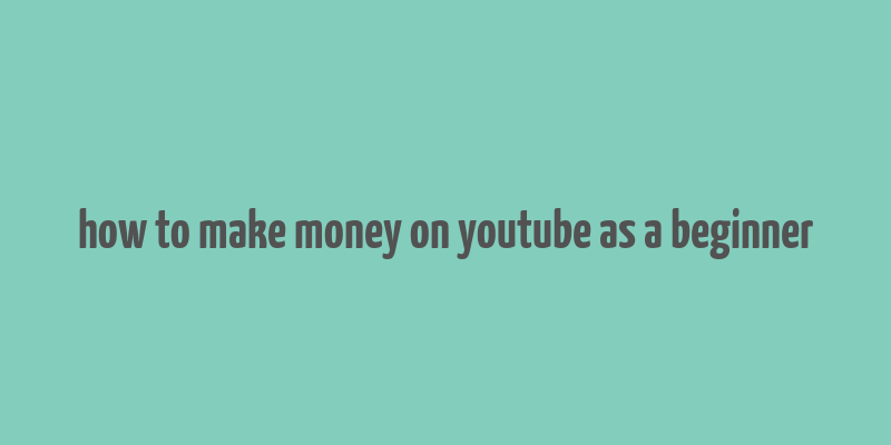 how to make money on youtube as a beginner