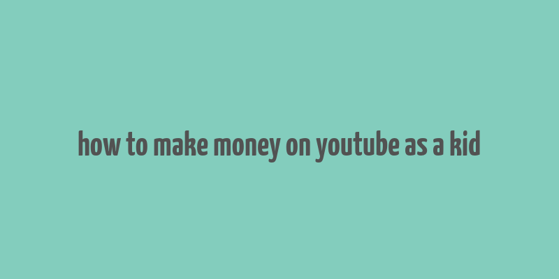 how to make money on youtube as a kid