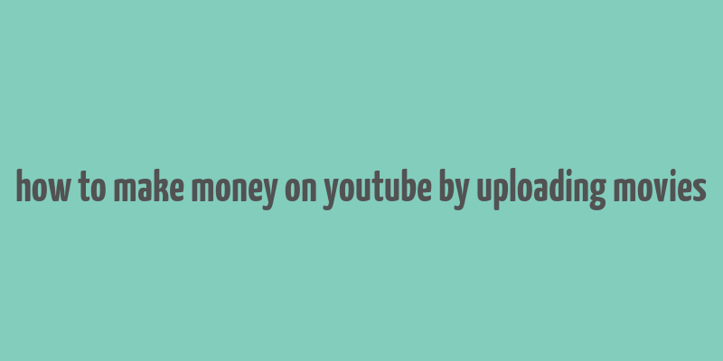 how to make money on youtube by uploading movies