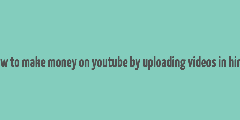 how to make money on youtube by uploading videos in hindi