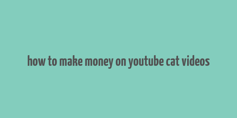 how to make money on youtube cat videos