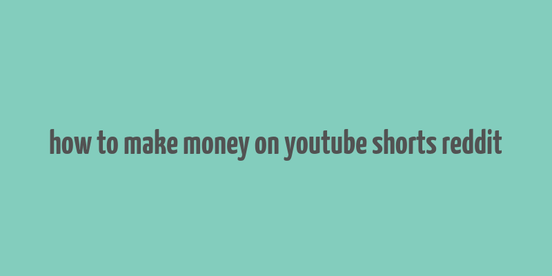 how to make money on youtube shorts reddit